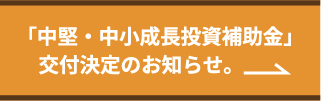 「中堅・中小成長投資補助金」交付決定のお知らせ